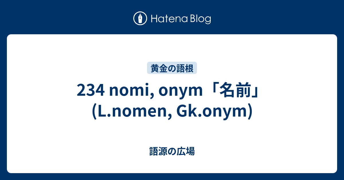 234 Nomi Onym 名前 L Nomen Gk Onym 語源の広場