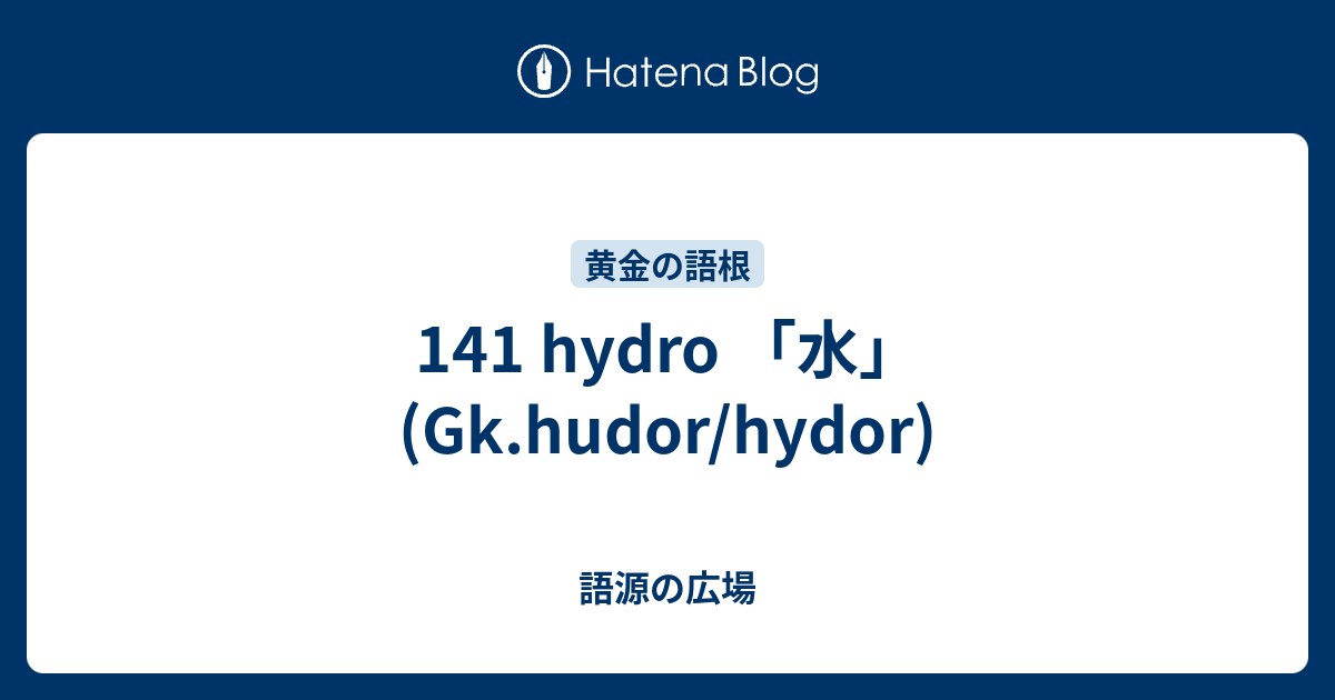 141 Hydro 水 Gk Hudor Hydor 語源の広場