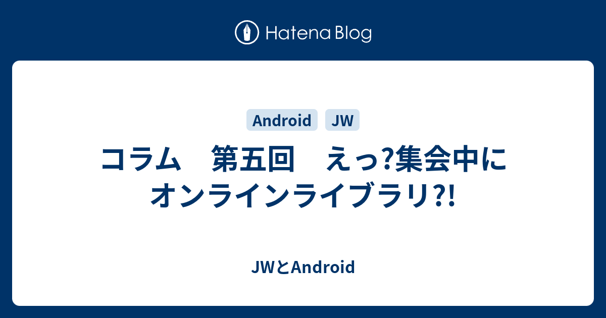 コラム 第五回 えっ 集会中にオンラインライブラリ Jwとandroid