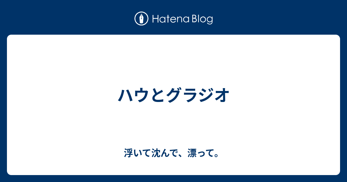 ハウとグラジオ 浮いて沈んで 漂って