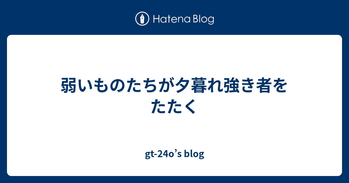 弱いものたちが夕暮れ強き者をたたく Gt 24o S Blog