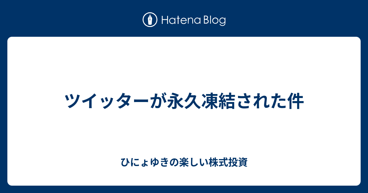 ツイッターが永久凍結された件 ひにょゆきの楽しい株式投資