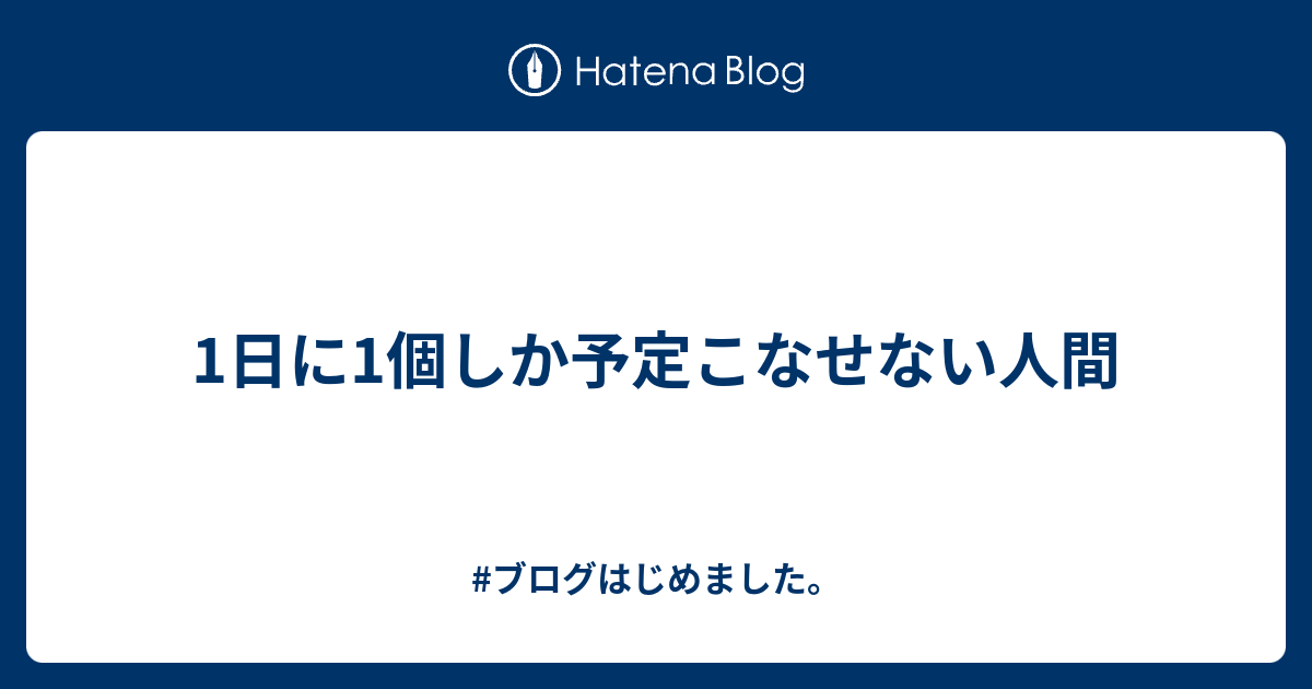 1日に1個しか予定こなせない人間 ブログはじめました