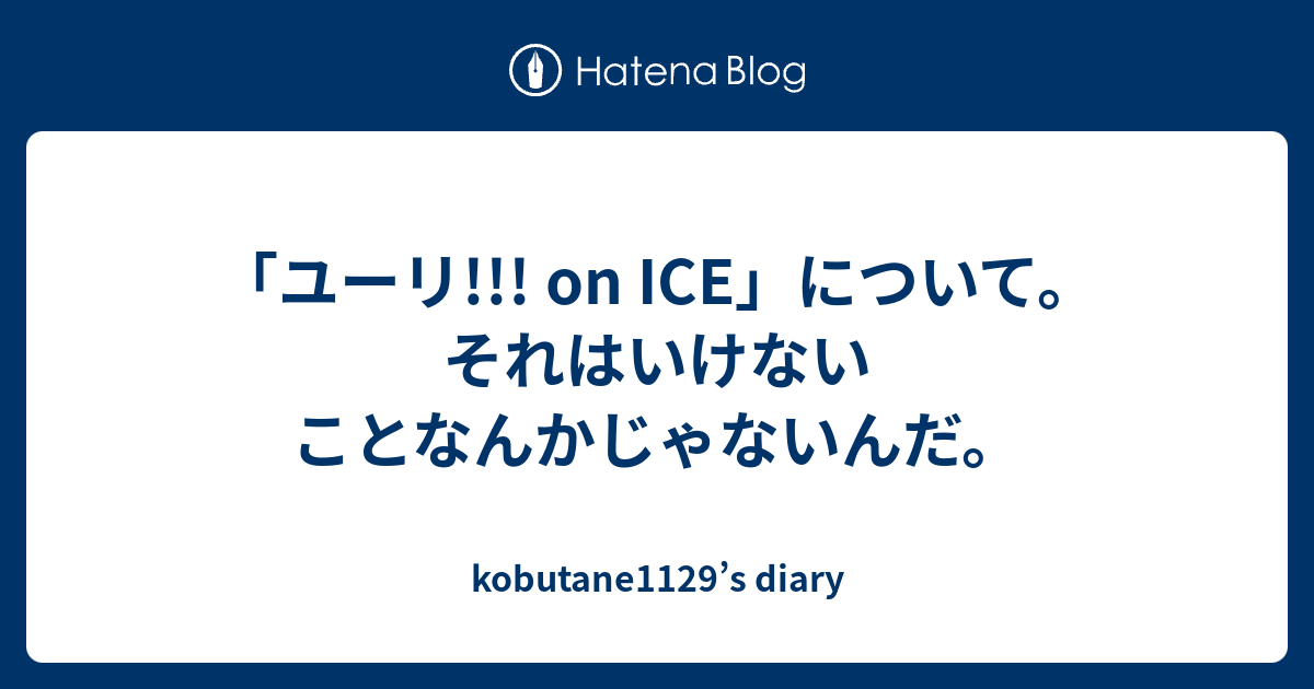 ユーリ On Ice について それはいけないことなんかじゃないんだ Kobutane1129 S Diary