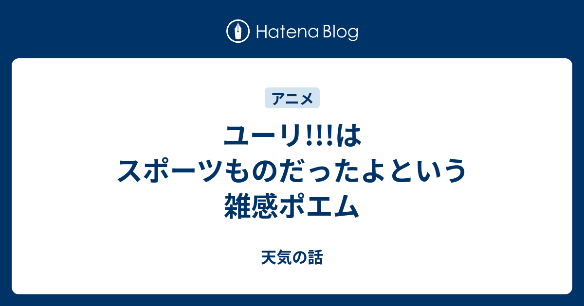 ユーリ はスポーツものだったよという雑感ポエム 天気の話