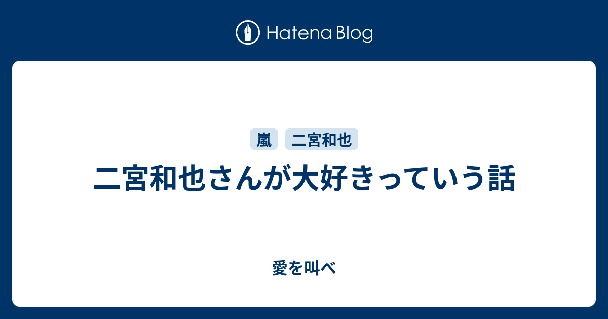 二宮和也さんが大好きっていう話 愛を叫べ