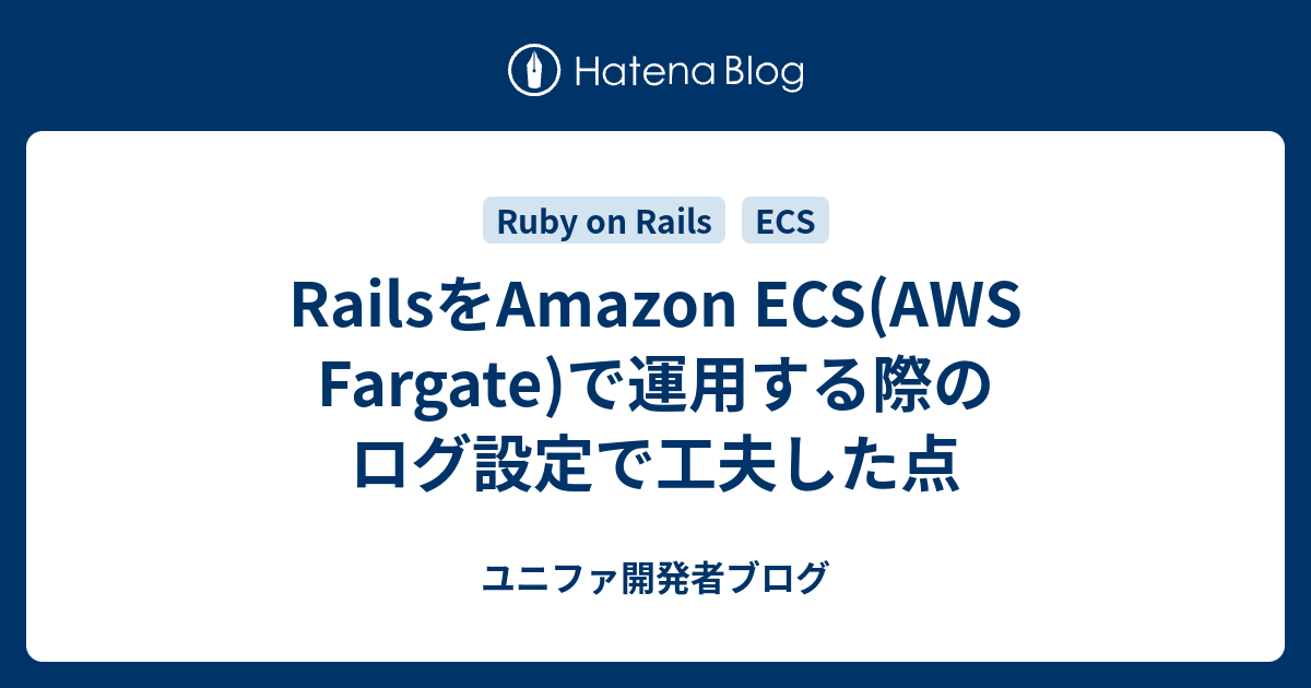 RailsをAmazon ECS(AWS Fargate)で運用する際のログ設定で工夫した点 - ユニファ開発者ブログ