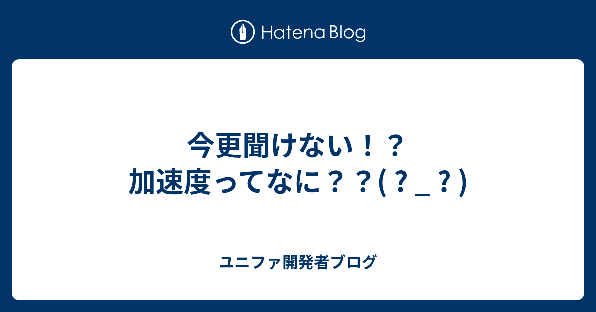 今更聞けない 加速度ってなに ユニファ開発者ブログ