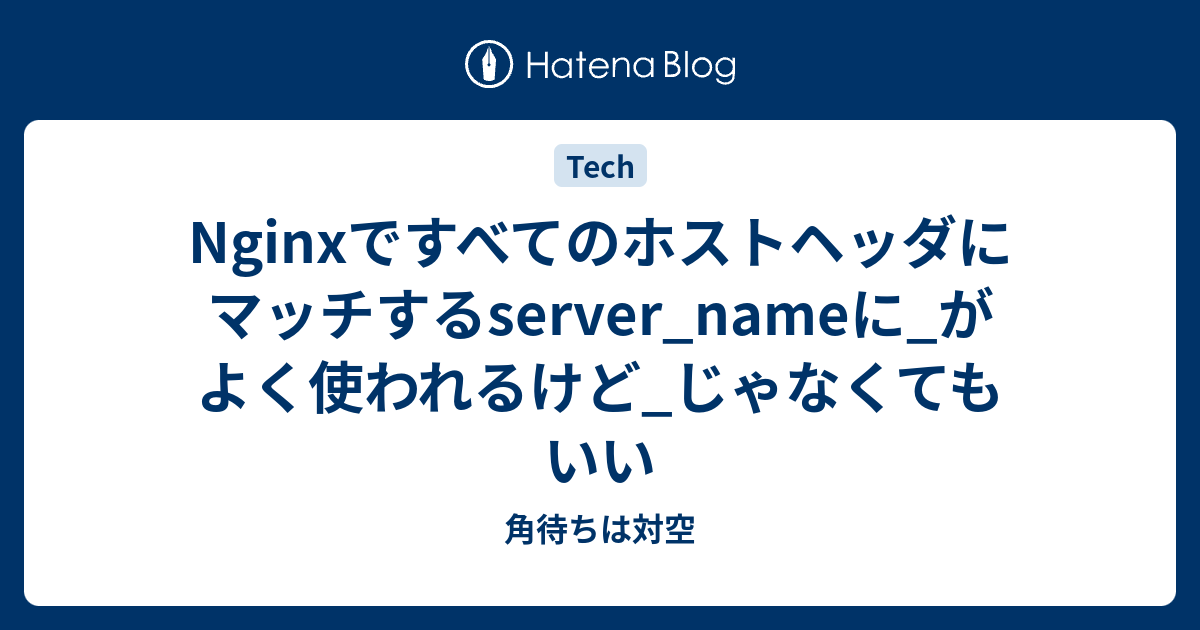 Nginxですべてのホストヘッダにマッチするserver_nameに_がよく使われるけど_じゃなくてもいい 角待ちは対空