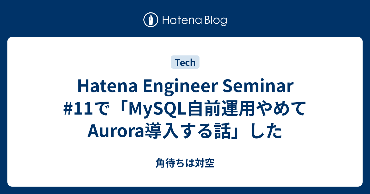 Hatena Engineer Seminar 11で Mysql自前運用やめてaurora導入する話 した 角待ちは対空
