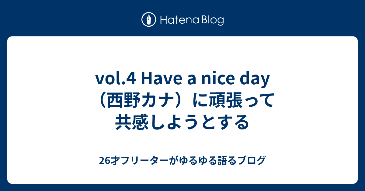 Vol 4 Have A Nice Day 西野カナ に頑張って共感しようとする 26才フリーターがゆるゆる語るブログ