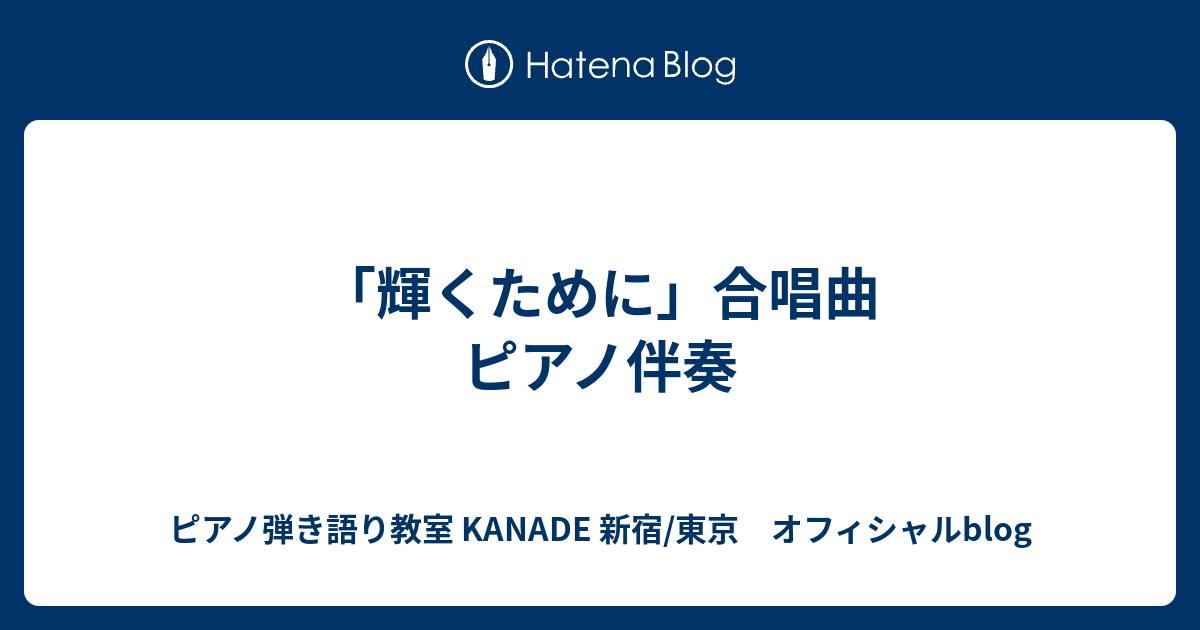 輝くために 合唱曲 ピアノ伴奏 ピアノ弾き語り教室 Kanade 新宿 東京 オフィシャルblog