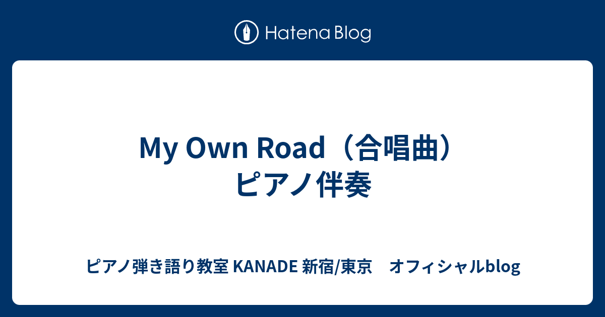 My Own Road 合唱曲 ピアノ伴奏 ピアノ弾き語り教室 Kanade 新宿 東京 オフィシャルblog