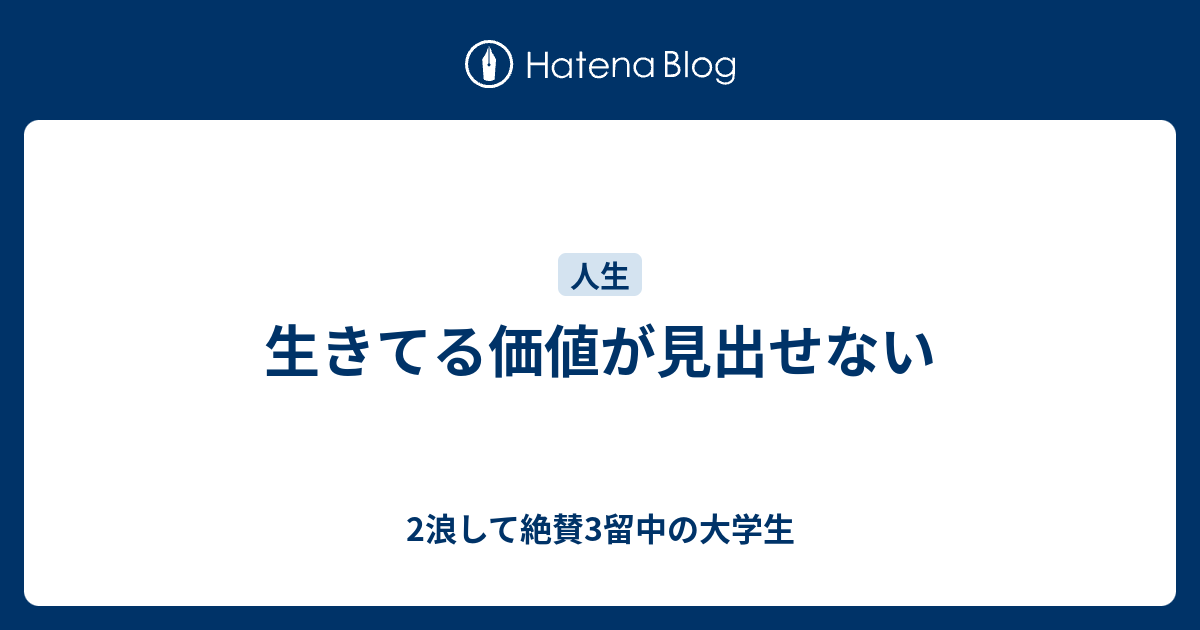 生きてる価値が見出せない 2浪して絶賛3留中の大学生