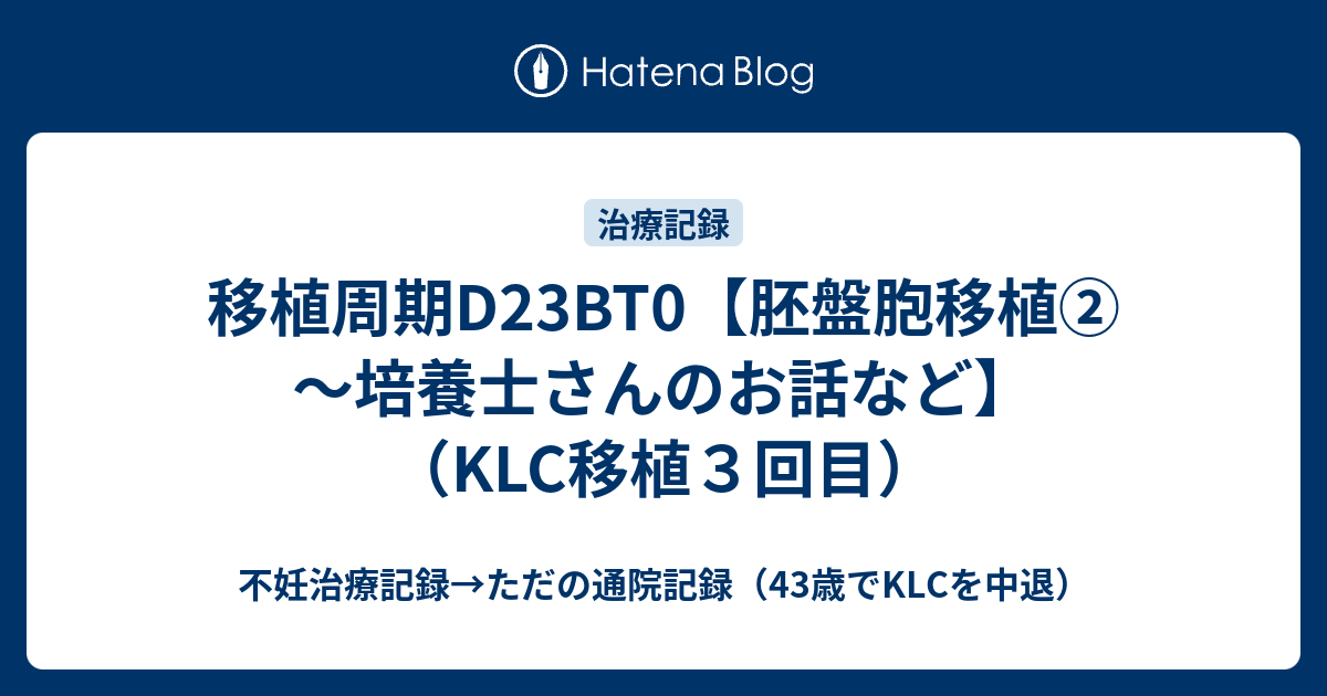 移植周期d23bt0 胚盤胞移植 培養士さんのお話など Klc移植３回目 私の不妊治療記録 41歳klc通院中