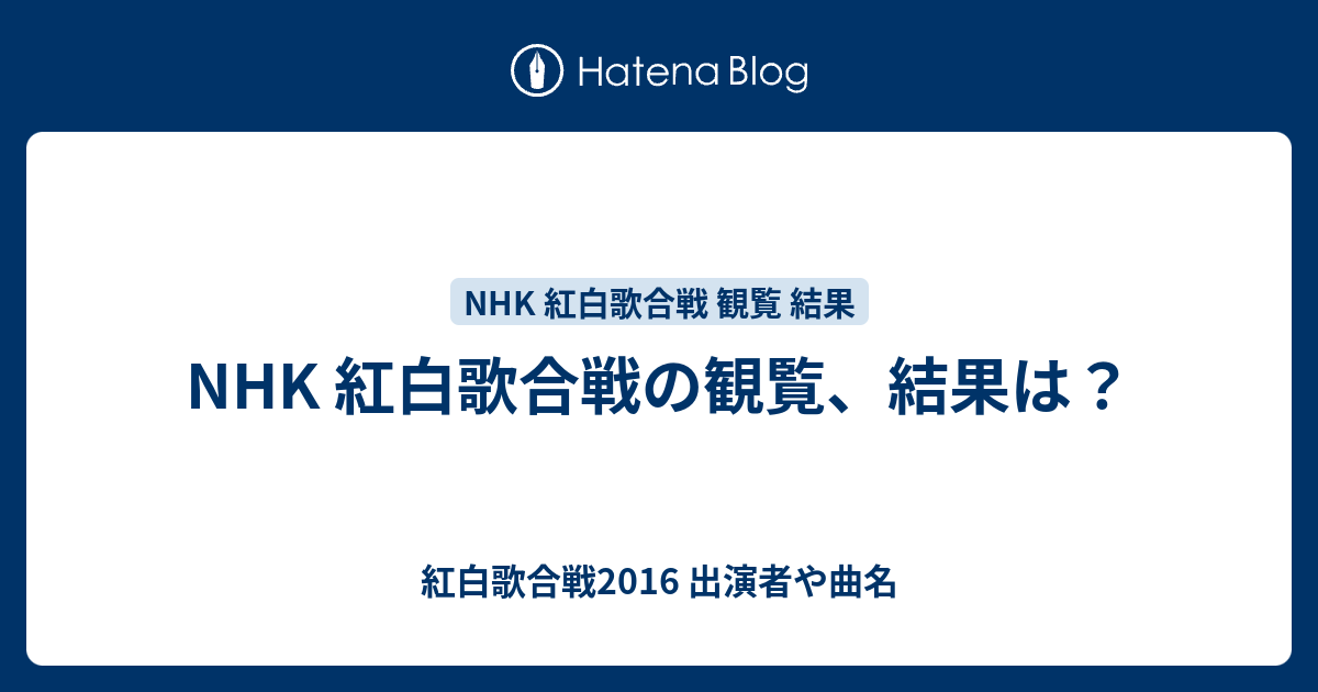 NHK 紅白歌合戦の観覧、結果は？ 紅白歌合戦2016 出演者や曲名