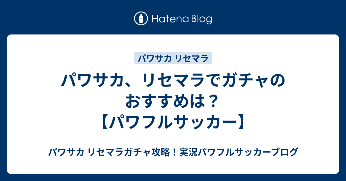 パワサカ リセマラでガチャのおすすめは パワフルサッカー パワサカ リセマラガチャ攻略 実況パワフルサッカーブログ