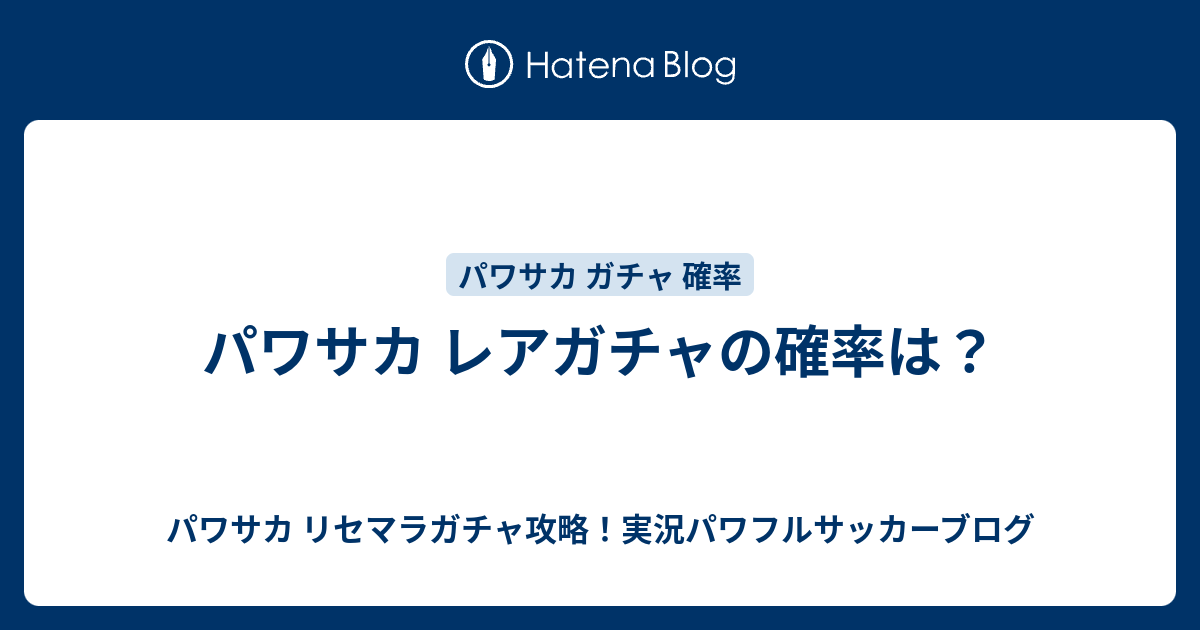 パワサカ レアガチャの確率は パワサカ リセマラガチャ攻略 実況パワフルサッカーブログ