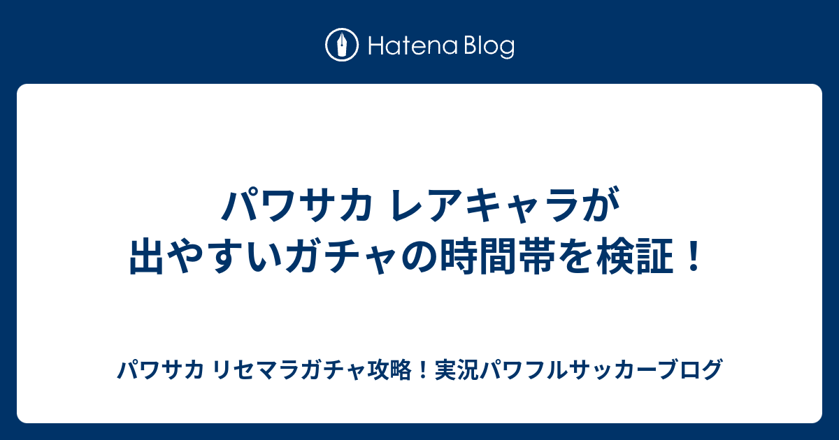 パワサカ レアキャラが出やすいガチャの時間帯を検証 パワサカ リセマラガチャ攻略 実況パワフルサッカーブログ