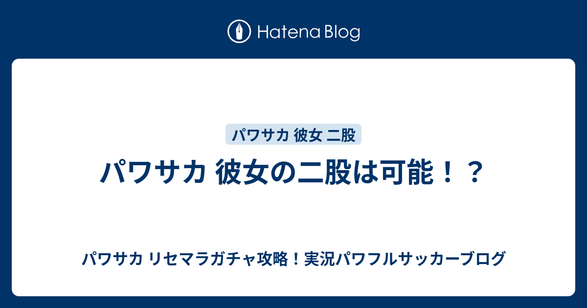 パワサカ 彼女の二股は可能 パワサカ リセマラガチャ攻略 実況パワフルサッカーブログ