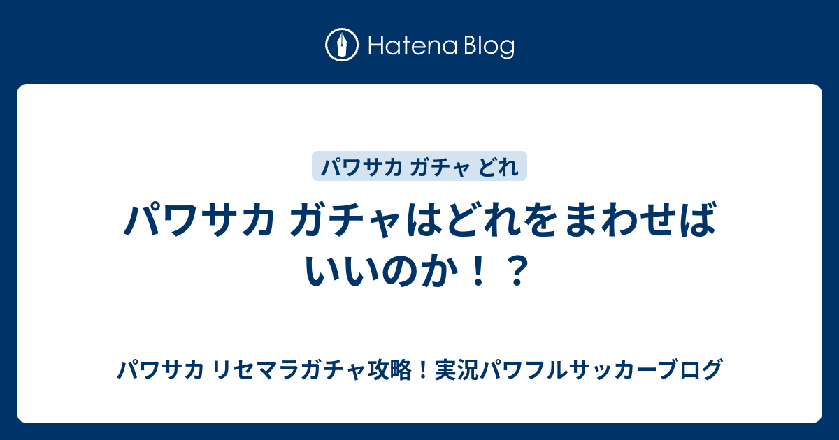 パワサカ ガチャはどれをまわせばいいのか パワサカ リセマラガチャ攻略 実況パワフルサッカーブログ