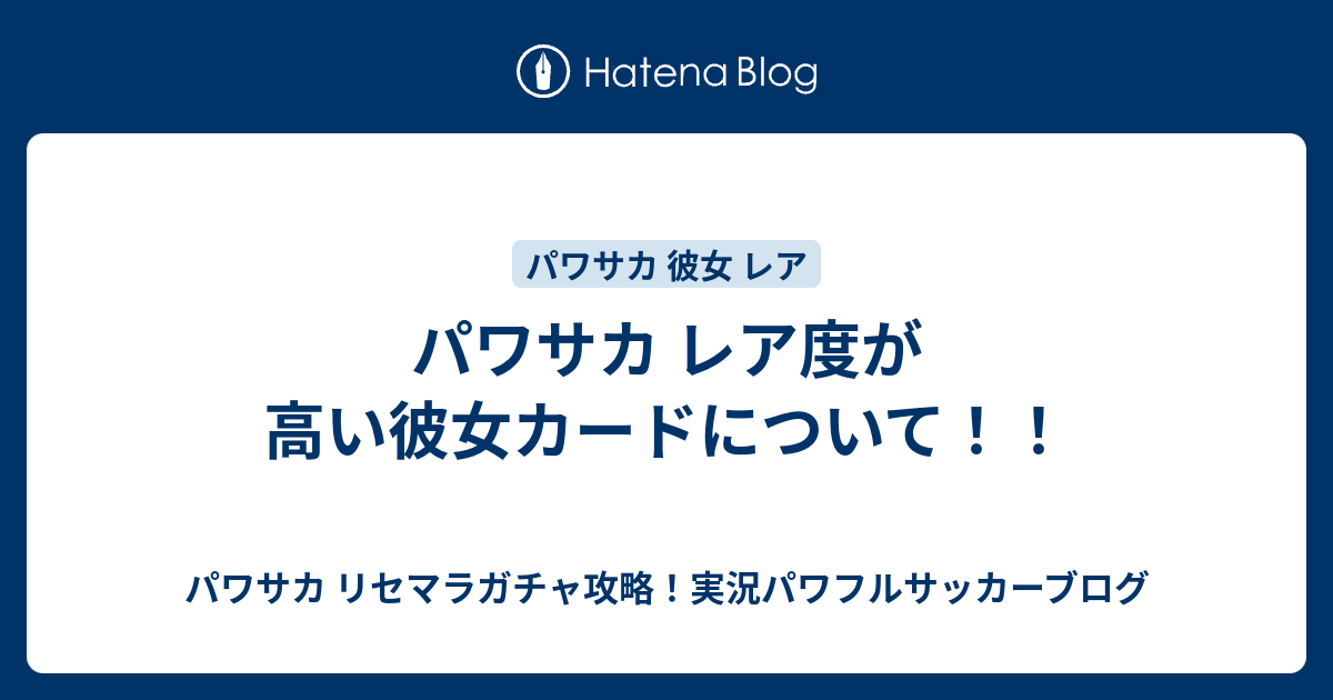 パワサカ レア度が高い彼女カードについて パワサカ リセマラガチャ攻略 実況パワフルサッカーブログ