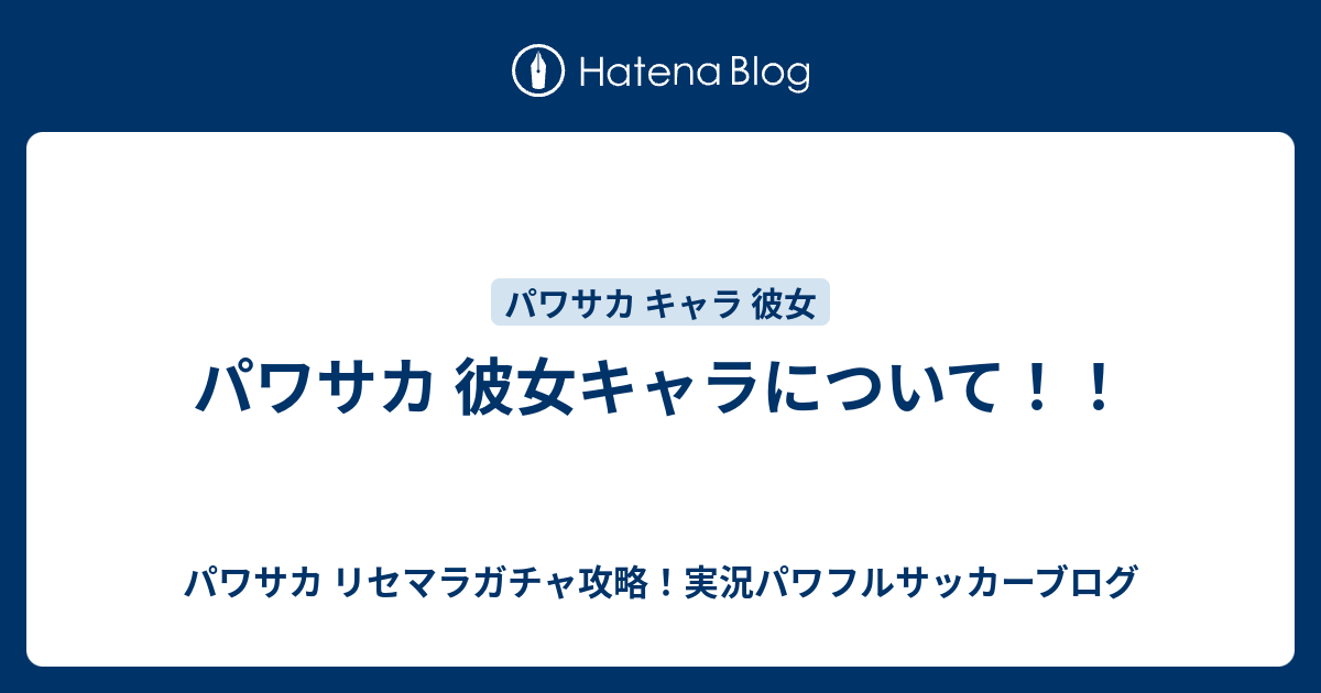 パワサカ 彼女キャラについて パワサカ リセマラガチャ攻略 実況パワフルサッカーブログ