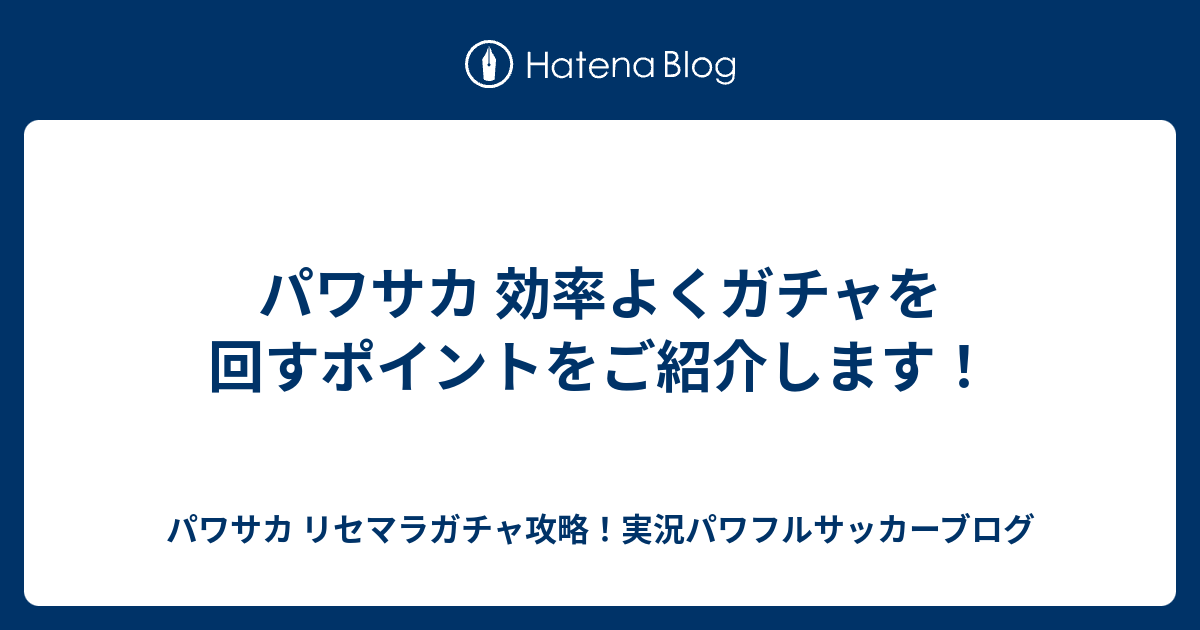 パワサカ 効率よくガチャを回すポイントをご紹介します パワサカ リセマラガチャ攻略 実況パワフルサッカーブログ