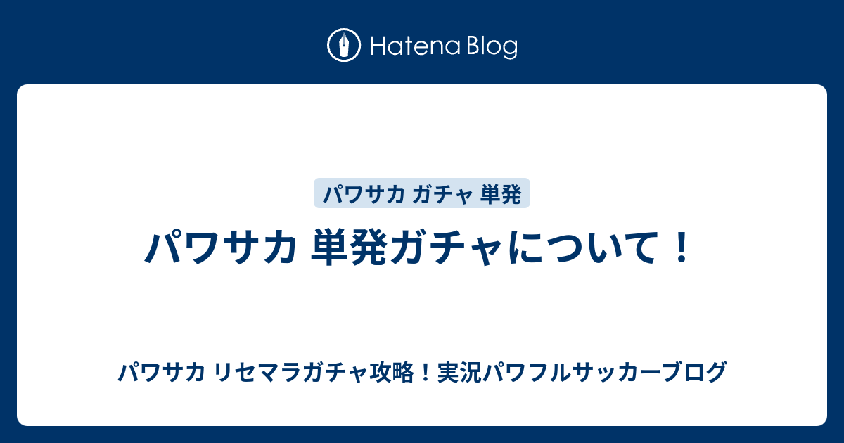 パワサカ 単発ガチャについて パワサカ リセマラガチャ攻略 実況パワフルサッカーブログ