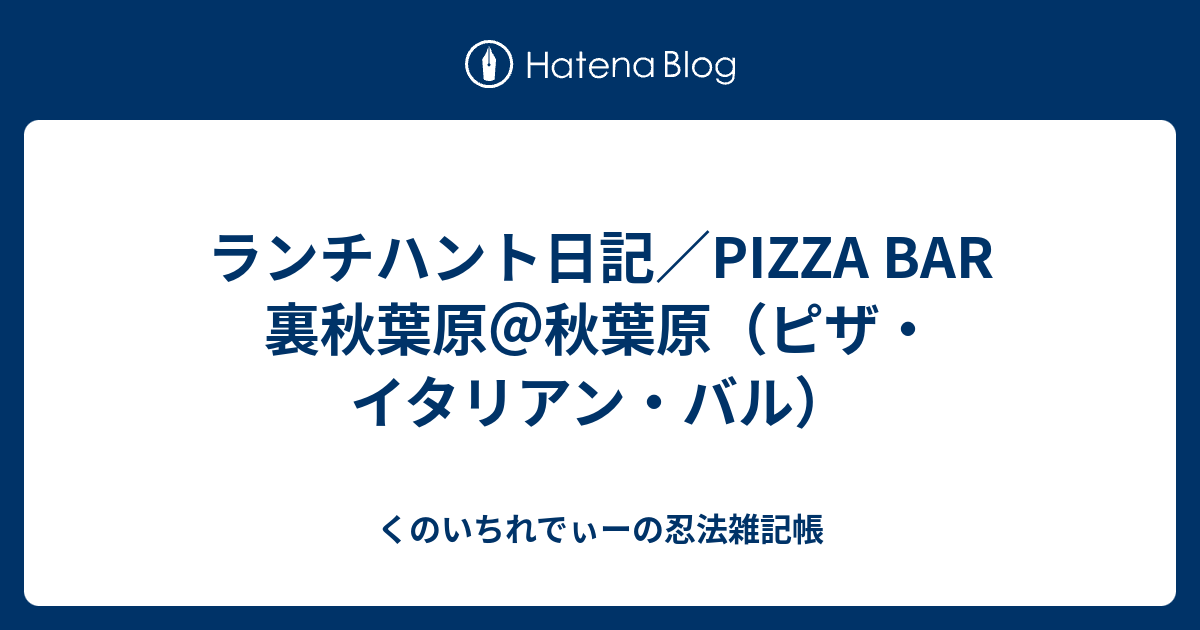 ランチハント日記／PIZZA BAR 裏秋葉原＠秋葉原（ピザ・イタリアン・バル） くのいちれでぃーの忍法雑記帳
