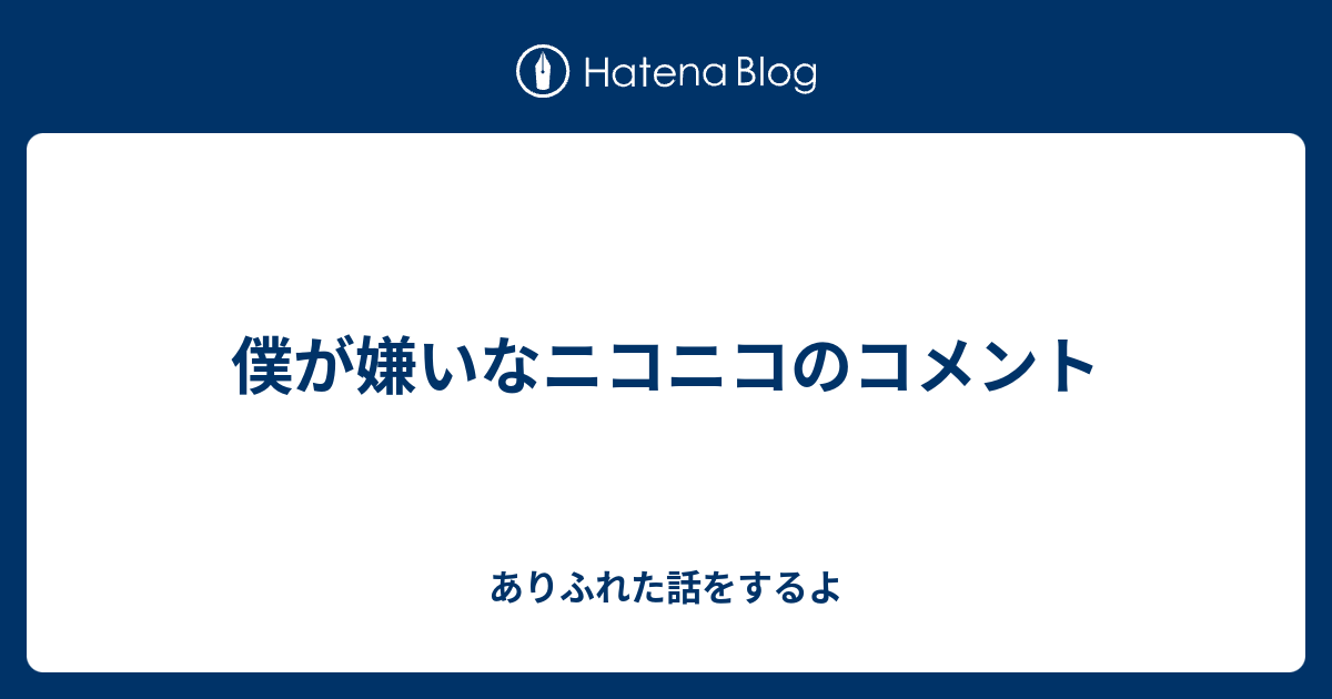 僕が嫌いなニコニコのコメント ありふれた話をするよ