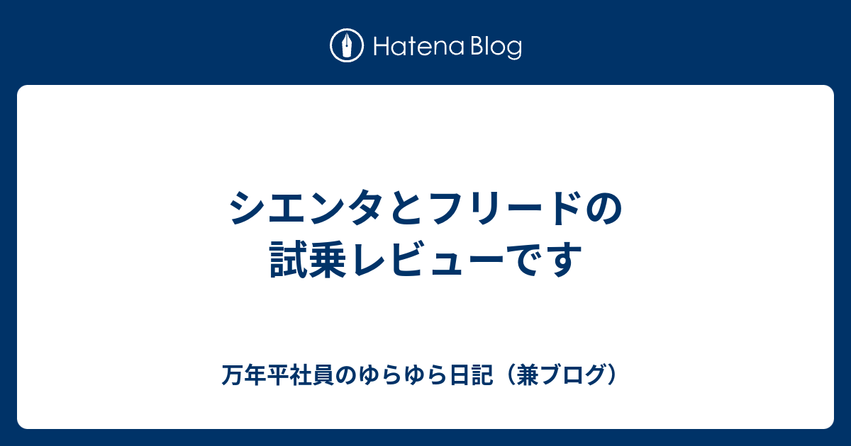 シエンタとフリードの試乗レビューです 万年平社員のゆらゆら日記 兼ブログ