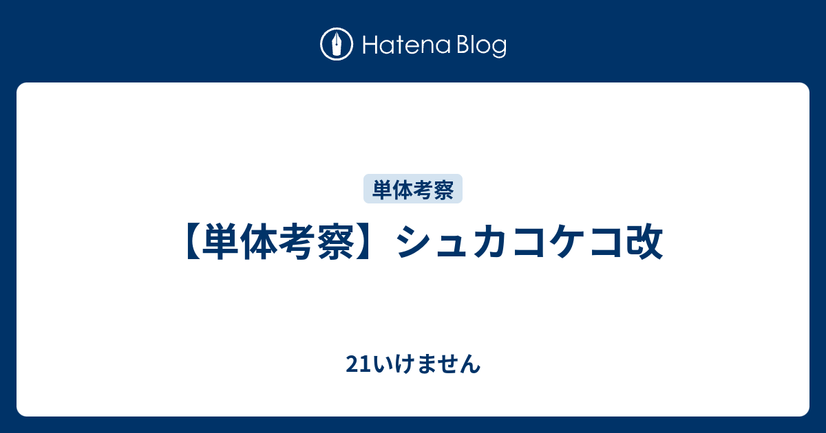 単体考察 シュカコケコ改 21いけません