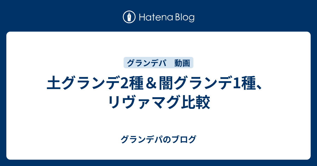 土グランデ2種 闇グランデ1種 リヴァマグ比較 グランデパのブログ