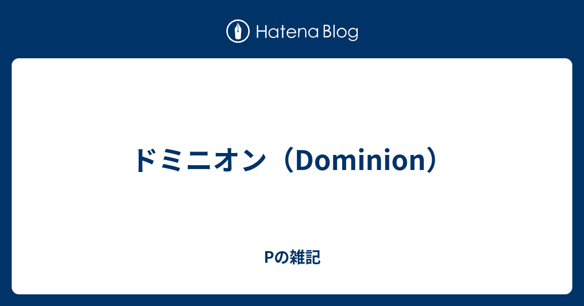 ドミニオン Dominion Pの雑記