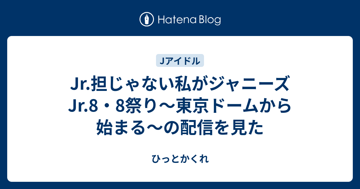 Jr 担じゃない私がジャニーズjr 8 8祭り 東京ドームから始まる の配信を見た ひっとかくれ