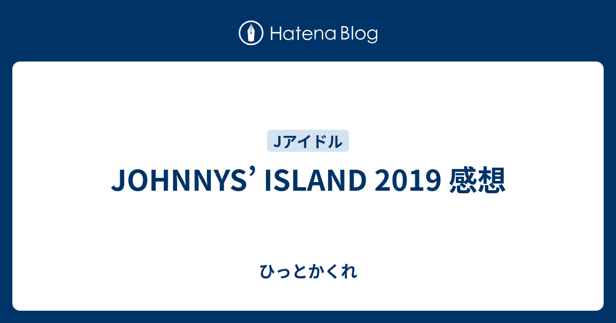 JOHNNYS' ISLAND 2019 感想 - ひっとかくれ