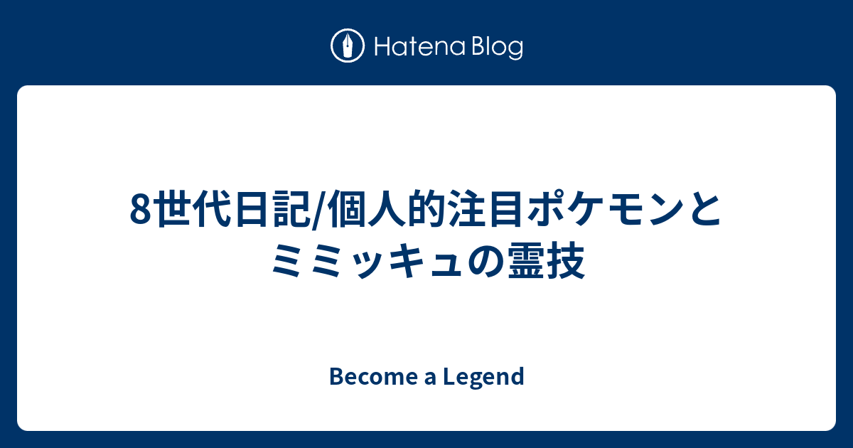 8世代日記 個人的注目ポケモンとミミッキュの霊技 Become A Legend