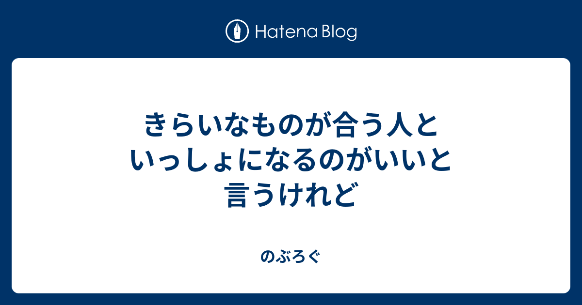 きらいなものが合う人といっしょになるのがいいと言うけれど - のぶろぐ