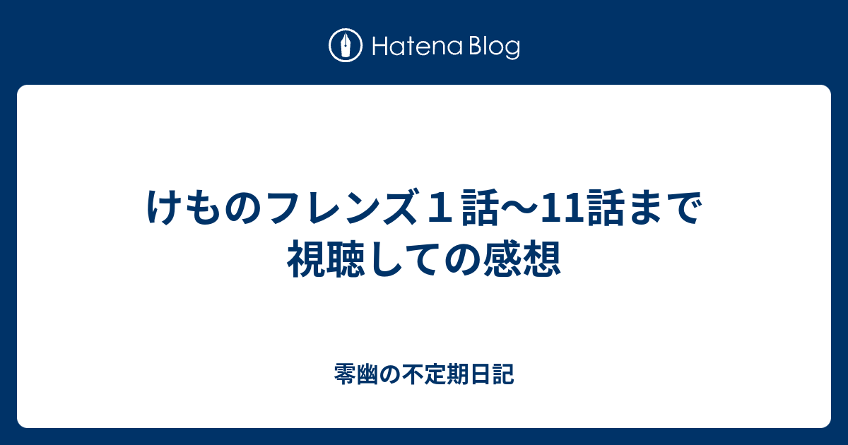 けものフレンズ１話 11話まで視聴しての感想 零幽の不定期日記