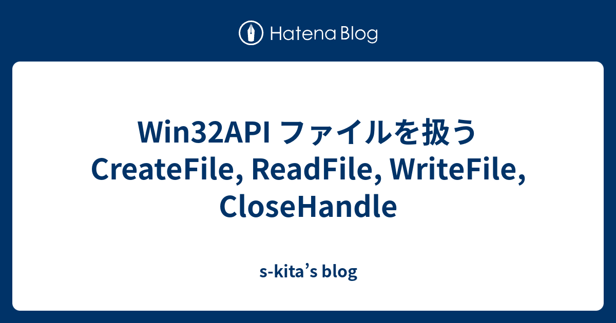 Win32API ファイルを扱う CreateFile, ReadFile, WriteFile, CloseHandle skita