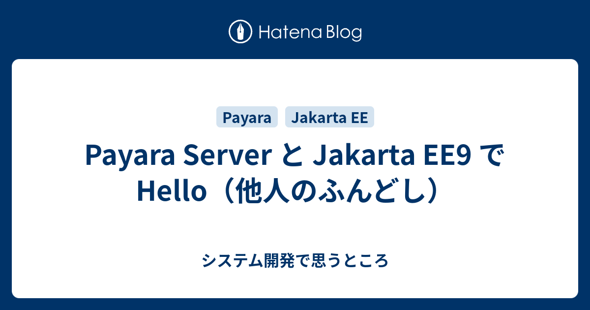 Payara Server と Jakarta EE9 で Hello（他人のふんどし） - システム開発で思うところ