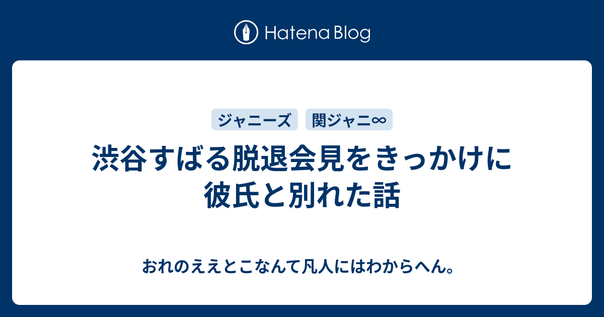 渋谷すばる脱退会見をきっかけに彼氏と別れた話 おれのええとこなんて凡人にはわからへん