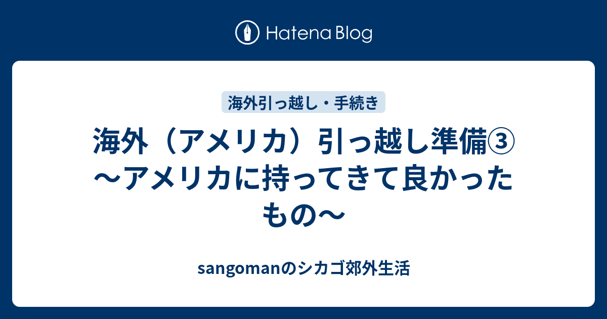 海外 アメリカ 引っ越し準備 アメリカに持ってきて良かったもの Sangomanのシカゴ郊外生活