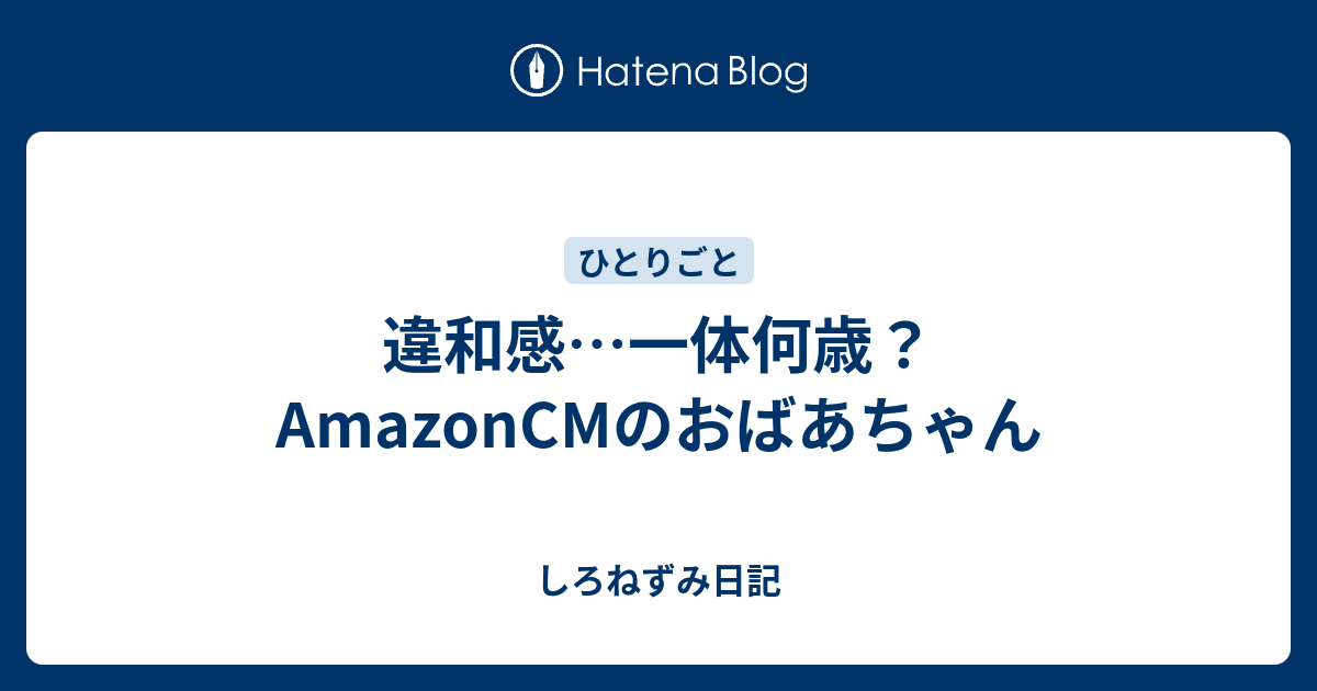 違和感 一体何歳 Amazoncmのおばあちゃん しろねずみ日記