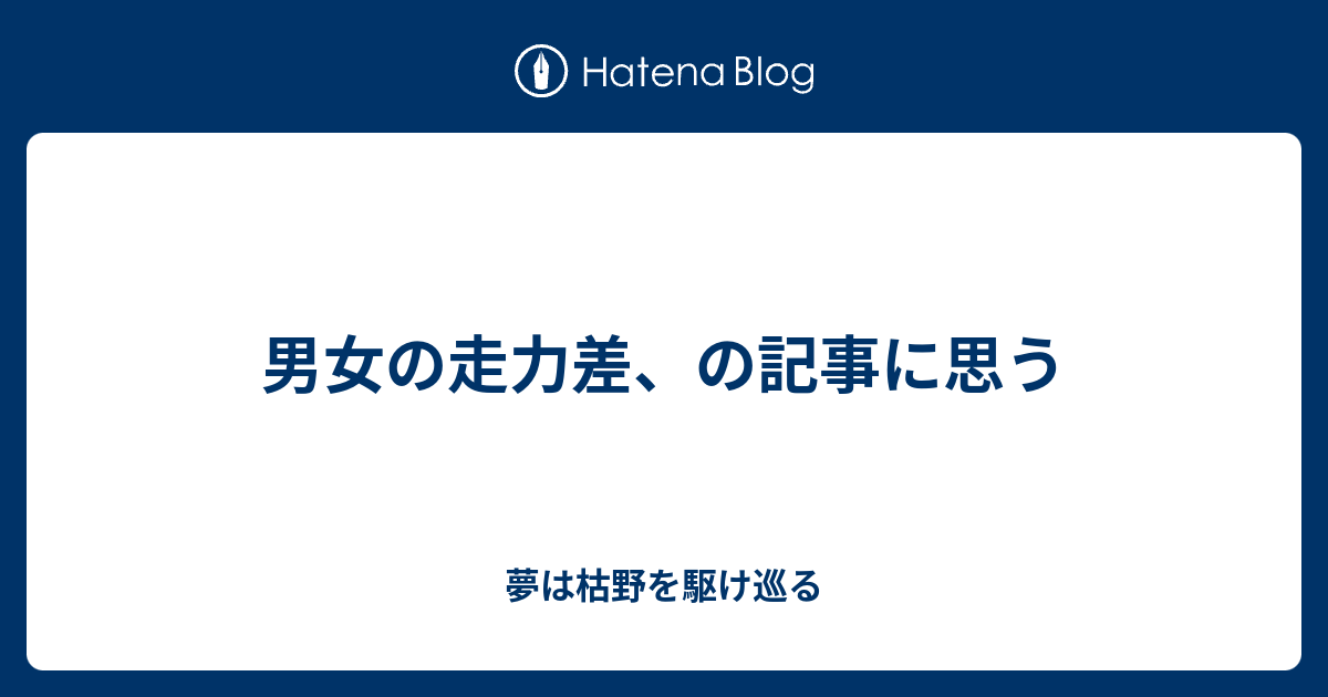 男女の走力差 の記事に思う 夢は枯野を駆け巡る