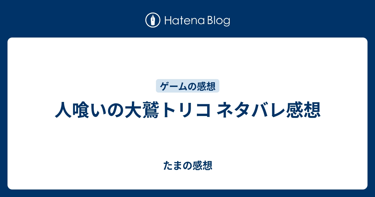 人喰いの大鷲トリコ ネタバレ感想 たまの感想