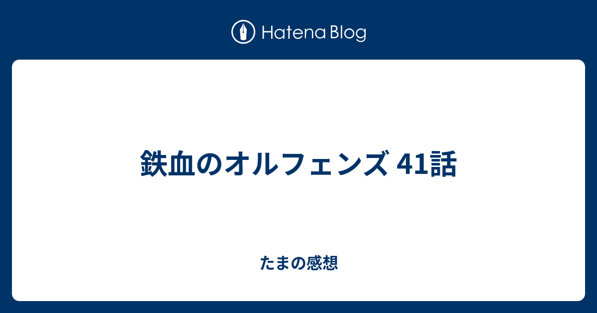 鉄血のオルフェンズ 41話 たまの感想