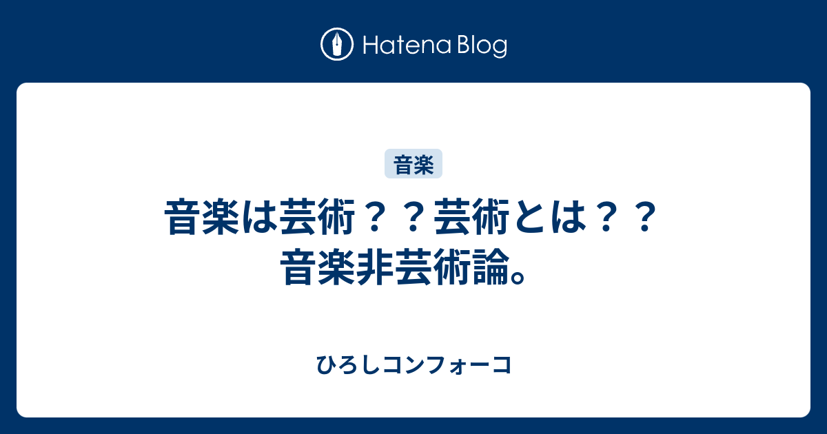 音楽は芸術？？芸術とは？？音楽非芸術論。 - ひろしコンフォーコ