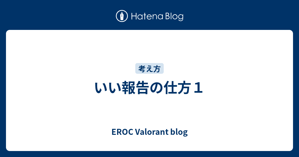 いい報告の仕方１ - EROC Valorant blog